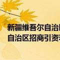 新疆维吾尔自治区招商引资若干政策规定（关于新疆维吾尔自治区招商引资若干政策规定简介）