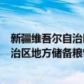 新疆维吾尔自治区地方储备粮管理办法（关于新疆维吾尔自治区地方储备粮管理办法简介）