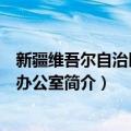 新疆维吾尔自治区外事办公室（关于新疆维吾尔自治区外事办公室简介）