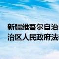 新疆维吾尔自治区人民政府法制办公室（关于新疆维吾尔自治区人民政府法制办公室简介）