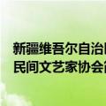 新疆维吾尔自治区民间文艺家协会（关于新疆维吾尔自治区民间文艺家协会简介）