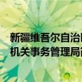 新疆维吾尔自治区机关事务管理局（关于新疆维吾尔自治区机关事务管理局简介）