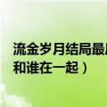 流金岁月结局最后谁和谁在一起（简介流金岁月结局最后谁和谁在一起）