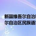 新疆维吾尔自治区民族语言文字工作委员会（关于新疆维吾尔自治区民族语言文字工作委员会简介）