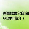 新疆维吾尔自治区成立60周年（关于新疆维吾尔自治区成立60周年简介）