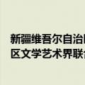 新疆维吾尔自治区文学艺术界联合会（关于新疆维吾尔自治区文学艺术界联合会简介）