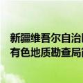 新疆维吾尔自治区有色地质勘查局（关于新疆维吾尔自治区有色地质勘查局简介）