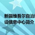 新疆维吾尔自治区建设信息中心（关于新疆维吾尔自治区建设信息中心简介）