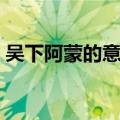 吴下阿蒙的意思是什么（吴下阿蒙意思解释）