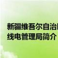 新疆维吾尔自治区无线电管理局（关于新疆维吾尔自治区无线电管理局简介）