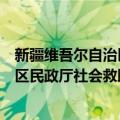 新疆维吾尔自治区民政厅社会救助局（关于新疆维吾尔自治区民政厅社会救助局简介）