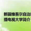 新疆维吾尔自治区广播电视大学（关于新疆维吾尔自治区广播电视大学简介）