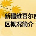 新疆维吾尔自治区概况（关于新疆维吾尔自治区概况简介）