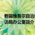 新疆维吾尔自治区信访局办公室（关于新疆维吾尔自治区信访局办公室简介）