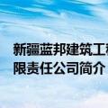 新疆蓝邦建筑工程有限责任公司（关于新疆蓝邦建筑工程有限责任公司简介）