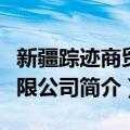 新疆踪迹商贸有限公司（关于新疆踪迹商贸有限公司简介）