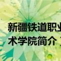 新疆铁道职业技术学院（关于新疆铁道职业技术学院简介）