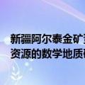 新疆阿尔泰金矿资源的数学地质研究（关于新疆阿尔泰金矿资源的数学地质研究简介）