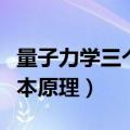 量子力学三个基本原理（关于量子力学三个基本原理）