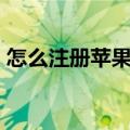 怎么注册苹果id账号（如何注册苹果id账号）