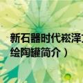 新石器时代崧泽文化彩绘陶罐（关于新石器时代崧泽文化彩绘陶罐简介）