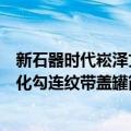 新石器时代崧泽文化勾连纹带盖罐（关于新石器时代崧泽文化勾连纹带盖罐简介）