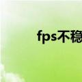 fps不稳定怎么办（怎样提高fps）