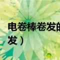 电卷棒卷发的手法（自己怎么动手做电卷棒卷发）