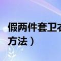 假两件套卫衣如何搭配（假两件套卫衣的搭配方法）