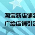 淘宝新店铺怎么推广（新开淘宝店铺怎么做推广给店铺引流）