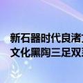 新石器时代良渚文化黑陶三足双系罐（关于新石器时代良渚文化黑陶三足双系罐简介）