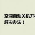 空调自动关机开机怎么回事（空调老是自动开关机的原因和解决办法）