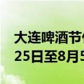 大连啤酒节什么时候（大连国际啤酒节在7月25日至8月5日）