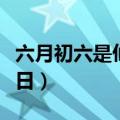 六月初六是仙家的什么节日（带你了解这个节日）