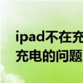 ipad不在充电解决办法（1招解决IPAD不能充电的问题）