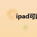 ipad可以打电话吗（可以打电话）