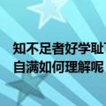 知不足者好学耻下问者自满的意思（知不足者好学耻下问者自满如何理解呢）