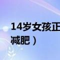 14岁女孩正确减肥方法（14岁女生如何正确减肥）