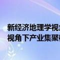 新经济地理学视角下产业集聚机制研究（关于新经济地理学视角下产业集聚机制研究简介）