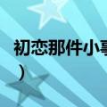 初恋那件小事演员表（初恋那件小事的演员表）