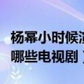 杨幂小时候演过什么电视剧（杨幂小时候演过哪些电视剧）