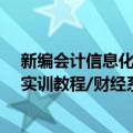 新编会计信息化实训教程/财经系列（关于新编会计信息化实训教程/财经系列简介）