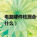 电脑硬件检测命令是什么（查看电脑详细配置的运行命令是什么）