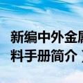 新编中外金属材料手册（关于新编中外金属材料手册简介）