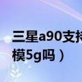 三星a90支持双模5g吗（简介三星a90支持双模5g吗）