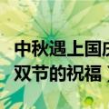 中秋遇上国庆双节祝福语（关于中秋遇上国庆双节的祝福）