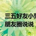 三五好友小聚的朋友圈（关于三五好友小聚的朋友圈说说）