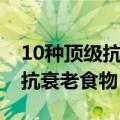 10种顶级抗衰老食物（10种你吃得起的顶级抗衰老食物）