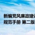 新编党风廉政建设规范手册 第二版（关于新编党风廉政建设规范手册 第二版简介）