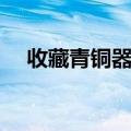 收藏青铜器有什么价值（什么是青铜器）